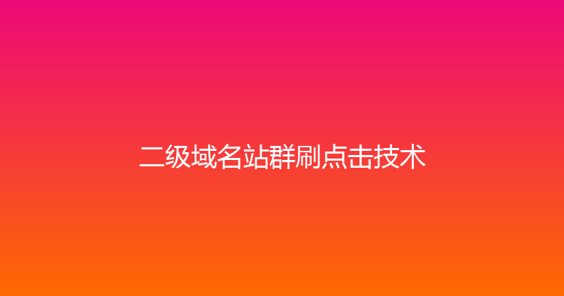 二级域名站群刷点击技术 封面图