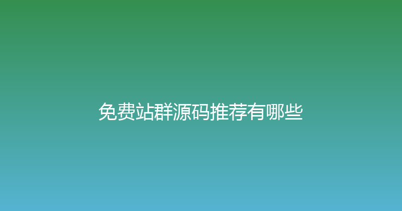 免费站群源码推荐有哪些 封面图