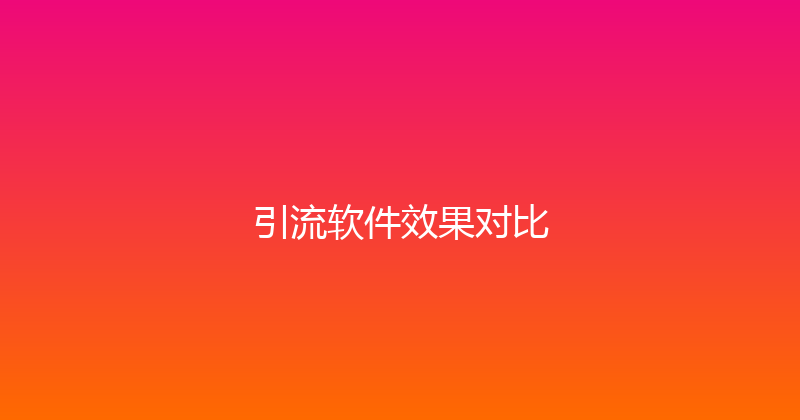 引流软件效果对比 封面图