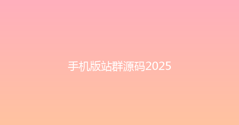 手机版站群源码2025 封面图