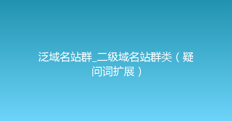 泛域名站群_二级域名站群类（疑问词扩展） 封面图
