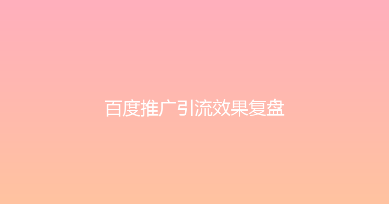 百度推广引流效果复盘 封面图