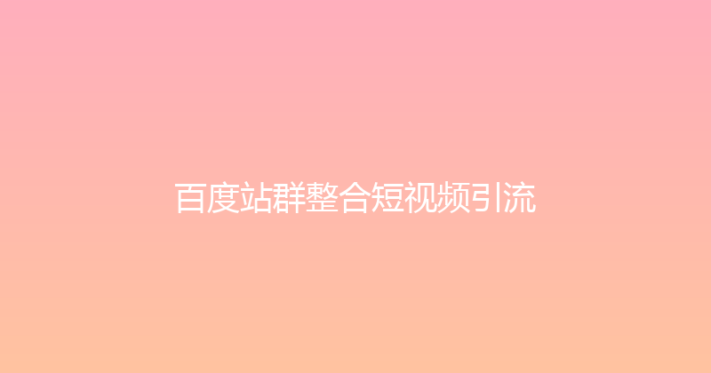 百度站群整合短视频引流 封面图