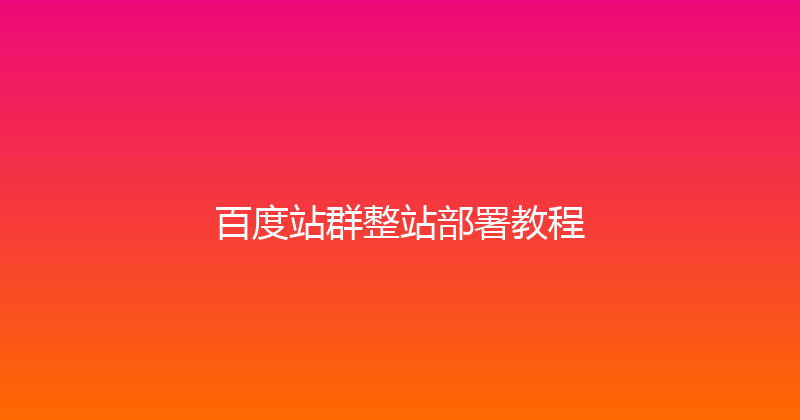 百度站群整站部署教程 封面图
