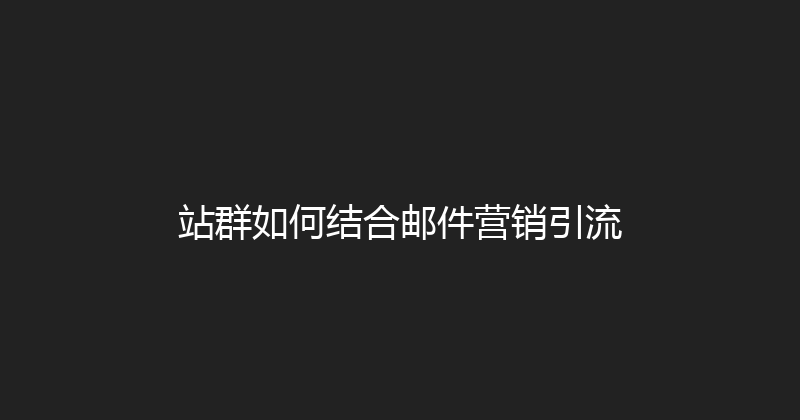 站群如何结合邮件营销引流 封面图