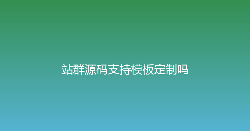 站群源码支持模板定制吗 封面图