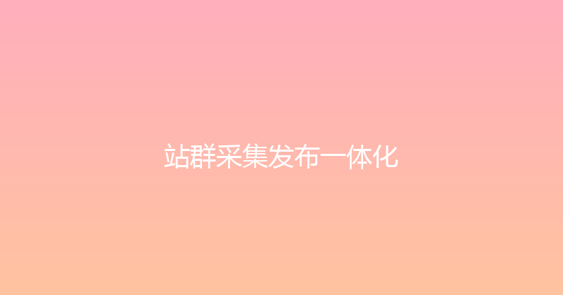 站群采集发布一体化 封面图