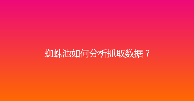 蜘蛛池如何分析抓取数据？ 封面图