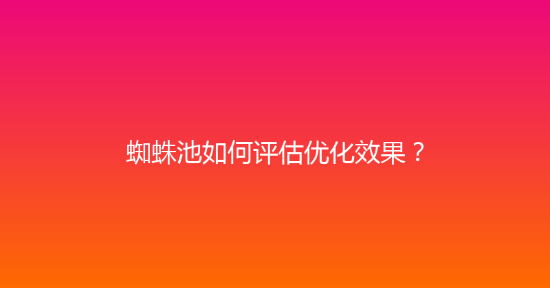 蜘蛛池如何评估优化效果？ 封面图