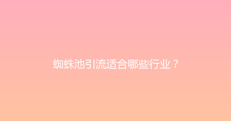 蜘蛛池引流适合哪些行业？ 封面图