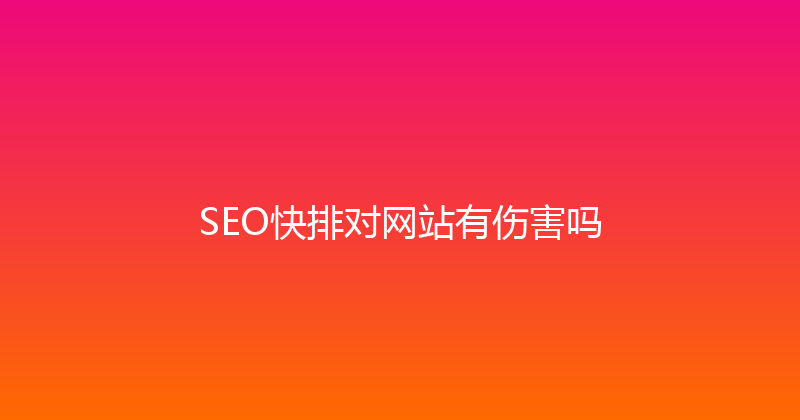SEO快排对网站有伤害吗 封面图